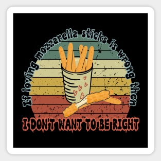 I don't want to be right - Funny Mozzarella Sticks food lover funny saying Magnet